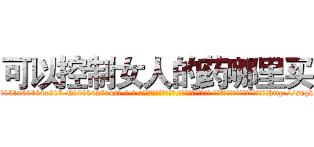 可以控制女人的药哪里买 (可以控制女人的药哪里买【电-话151x68344x817-Q1065427042元-吉-药-业】我们做的是长期生意,靠的是老客户长期支持 可以控制女人的药哪里买在发表了一篇http://sngk.net/hcewco

参考消息网我们做的是长期生意,靠的是老客户长期支持也许我们早该意识到，就连鲍勃·霍斯金斯（金球奖戏剧类电影男主角 
)