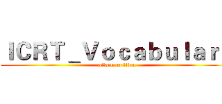ＩＣＲＴ＿Ｖｏｃａｂｕｌａｒｙ (attack on titan)