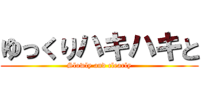 ゆっくりハキハキと (Slowly and clearly)