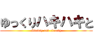 ゆっくりハキハキと (Slowly and clearly)