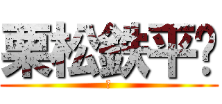 栗松鉄平🌰 (🌰)