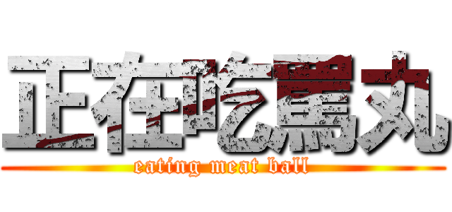 正在吃罵丸 (eating meat ball)
