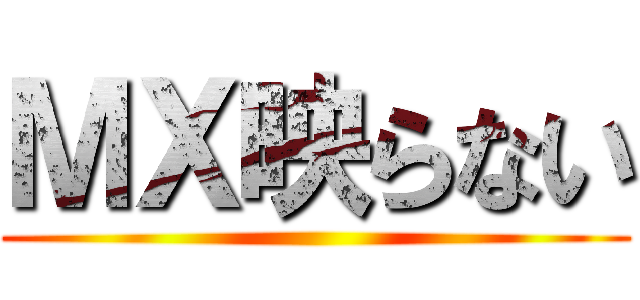 ＭＸ映らない ()