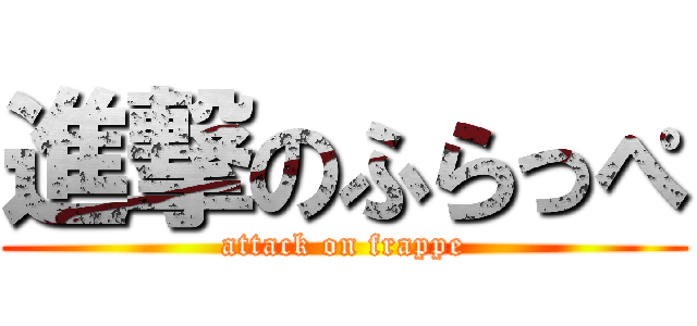 進撃のふらっぺ (attack on frappe)