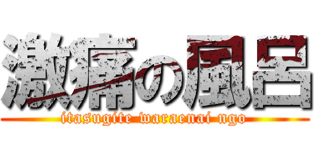 激痛の風呂 (itasugite waraenai ngo)