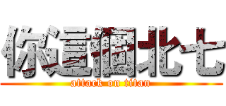 你這個北七 (attack on titan)
