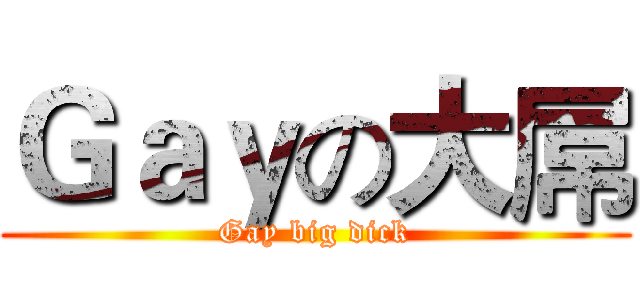 Ｇａｙの大屌 (Gay big dick)