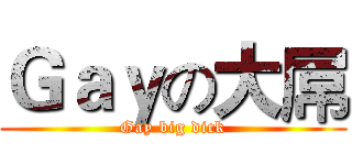 Ｇａｙの大屌 (Gay big dick)