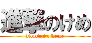 進撃のけめ (attack on keme)