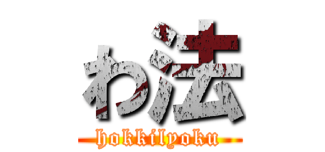 わ法 (hokkilyoku)