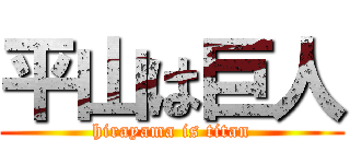 平山は巨人 (hirayama is titan)