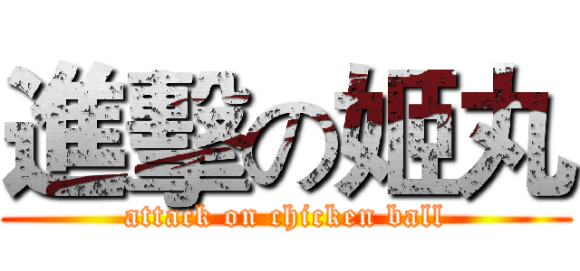 進擊の姬丸 (attack on chicken ball)