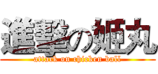 進擊の姬丸 (attack on chicken ball)