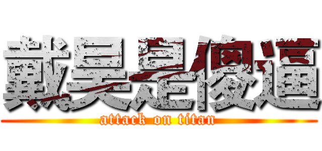 戴昊是傻逼 (attack on titan)