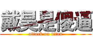 戴昊是傻逼 (attack on titan)
