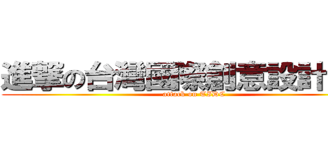 進撃の台灣國際創意設計大賽 (attack on TIDC)