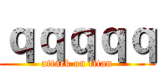ｑｑｑｑｑ (attack on titan)