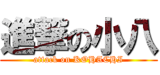 進撃の小八 (attack on KOHACHI)