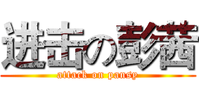 进击の彭茜 (attack on pansy)