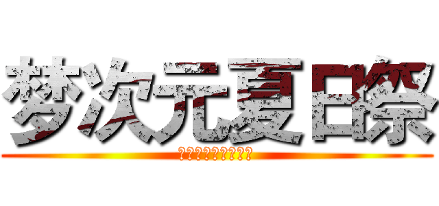 梦次元夏日祭 (地点：国奥羽毛球馆)