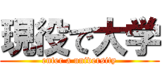 現役で大学 (enter a university)