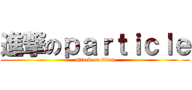 進撃のｐａｒｔｉｃｌｅ (attack on titan)