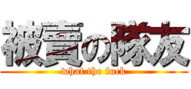 被賣の隊友 (what the fuck)
