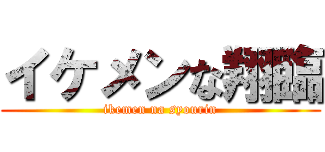 イケメンな翔臨 (ikemen na syourin)