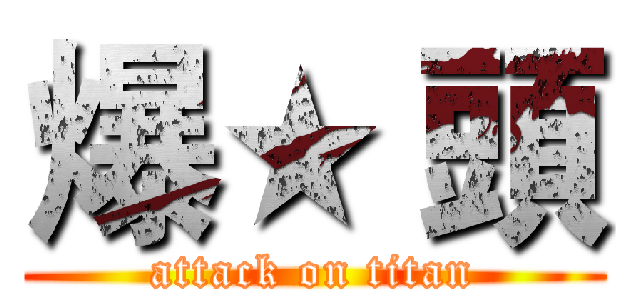 爆★ 頭 (attack on titan)