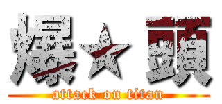 爆★ 頭 (attack on titan)