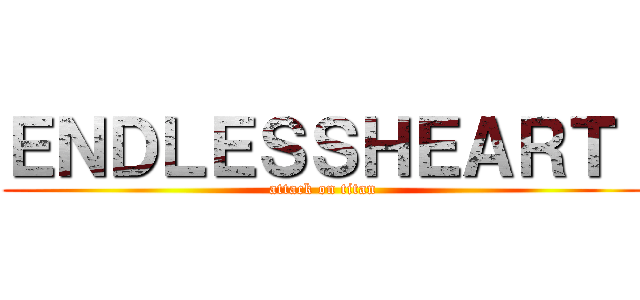ＥＮＤＬＥＳＳＨＥＡＲＴ  (attack on titan)