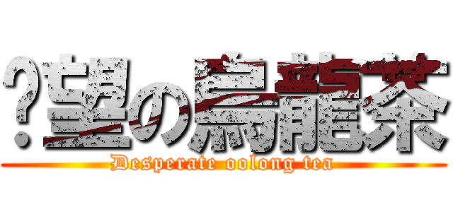 絕望の烏龍茶 (Desperate oolong tea)