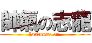 帥氣の志龍 (handsome on )