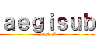 ａｅｇｉｓｕｂ (original)