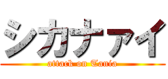 シカナァイ (attack on Tania)
