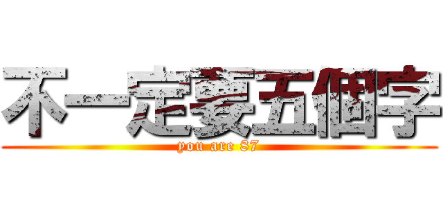 不一定要五個字 (you are 87)