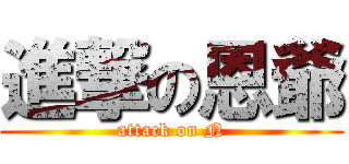 進撃の恩爺 (attack on N)
