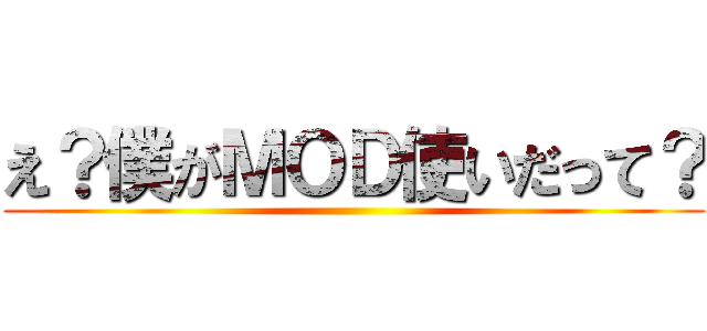 え？僕がＭＯＤ使いだって？ ()