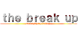 ｔｈｅ ｂｒｅａｋ ｕｐ (DECOMPOSITION)