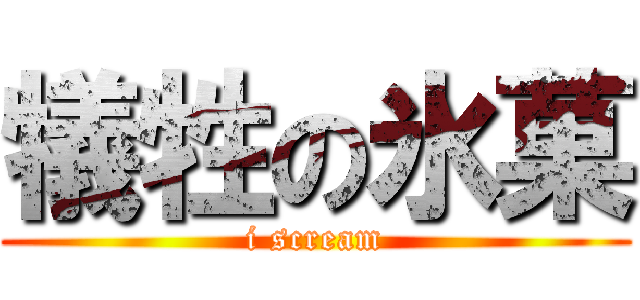 犠牲の氷菓 (i scream)