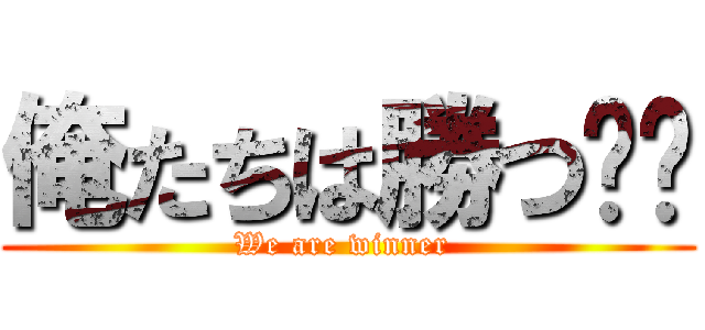 俺たちは勝つ‼︎ (We are winner )