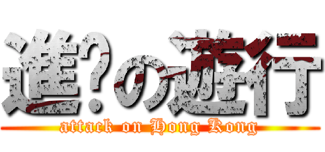 進擊の遊行 (attack on Hong Kong)