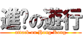 進擊の遊行 (attack on Hong Kong)