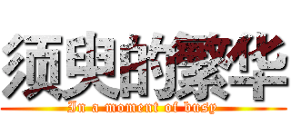 须臾的繁华 (In a moment of busy)