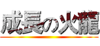 成長の火龍 ()