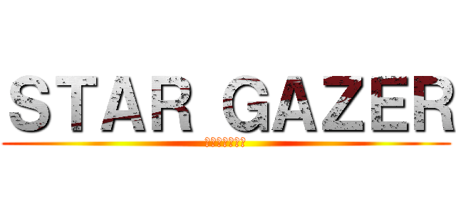 ＳＴＡＲ ＧＡＺＥＲ (星を見つめる物)