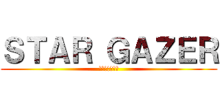 ＳＴＡＲ ＧＡＺＥＲ (星を見つめる物)