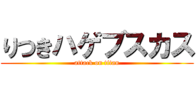 りつきハゲブスカス (attack on titan)