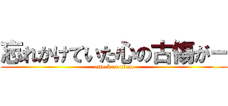 忘れかけていた心の古傷がー (attack on titan)