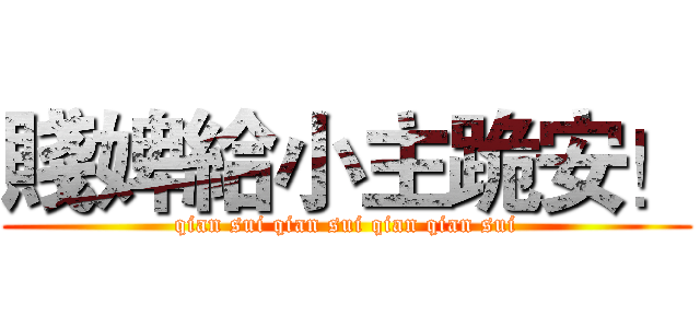 賤婢給小主跪安！ (qian sui qian sui qian qian sui)